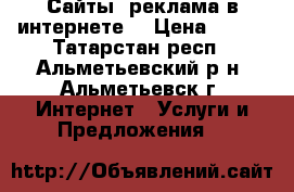 Сайты, реклама в интернете! › Цена ­ 200 - Татарстан респ., Альметьевский р-н, Альметьевск г. Интернет » Услуги и Предложения   